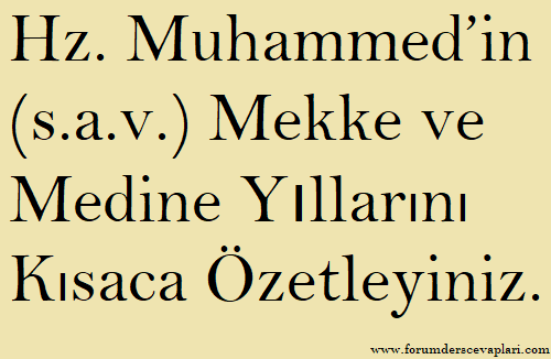 Hz. Muhammed’in Mekke ve Medine Yıllarını Kısaca Özetleyiniz.