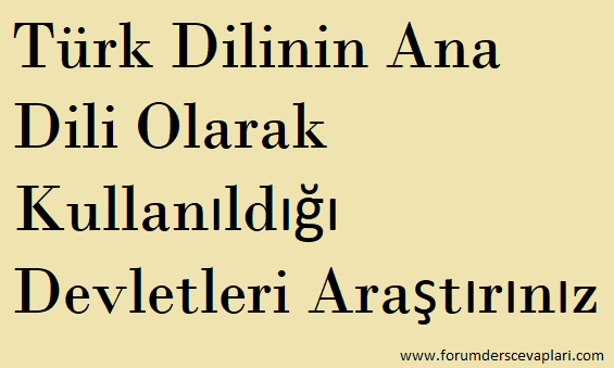 Türk Dilinin Ana Dili Olarak Kullanıldığı Devletleri Araştırınız